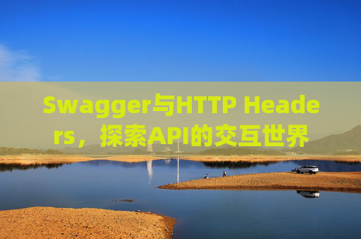 Swagger与HTTP Headers,探索API的交互世界