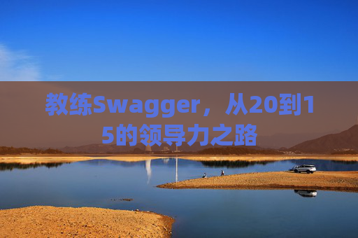 教练Swagger,从20到15的领导力之路 教练Swagger,从20到15的领导力之路